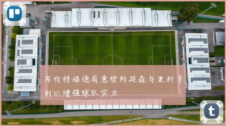 布伦特福德有意续约延森与里科亨利以增强球队实力
