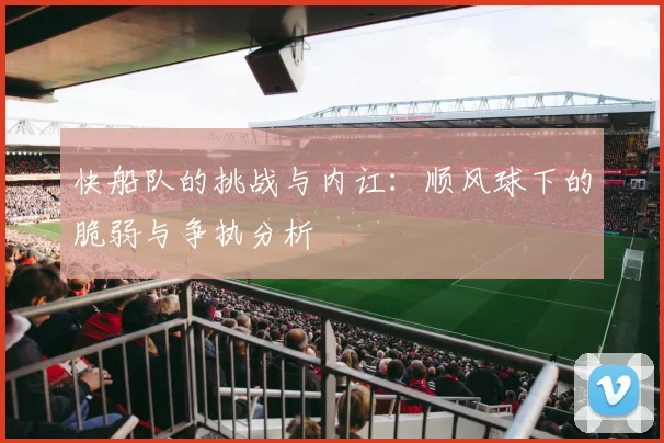 快船队的挑战与内讧：顺风球下的脆弱与争执分析