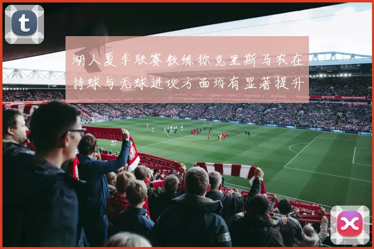 湖人夏季联赛教练称克里斯马农在持球与无球进攻方面均有显著提升