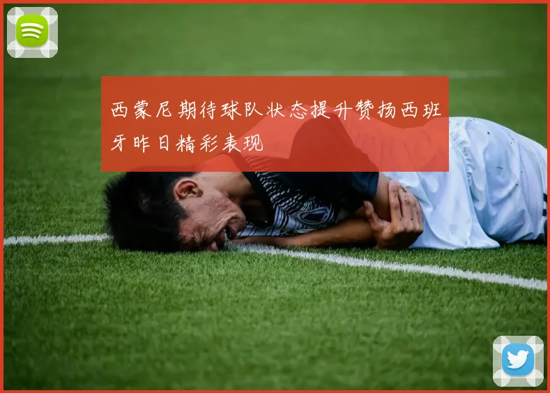 西蒙尼期待球队状态提升赞扬西班牙昨日精彩表现