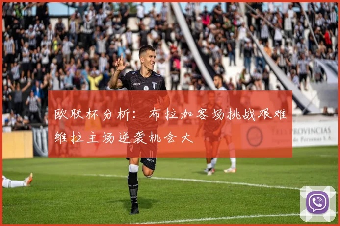 欧联杯分析：布拉加客场挑战艰难维拉主场逆袭机会大