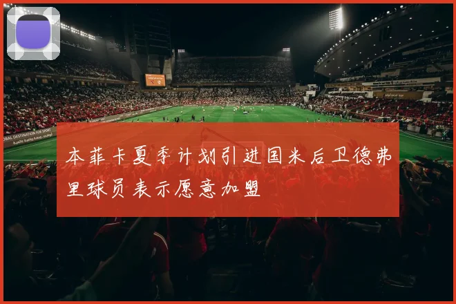 本菲卡夏季计划引进国米后卫德弗里球员表示愿意加盟