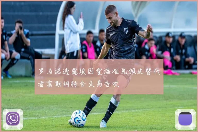 罗马诺透露埃因霍温难觅佩皮替代者富勒姆转会交易告吹