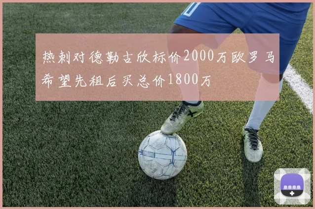 热刺对德勒古欣标价2000万欧罗马希望先租后买总价1800万