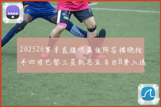 202526赛季直播吧最佳阵容揭晓枪手四将巴黎三星凯恩亚马尔B费入选