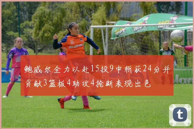 鲍威尔全力以赴15投9中斩获24分并贡献3篮板4助攻4抢断表现出色