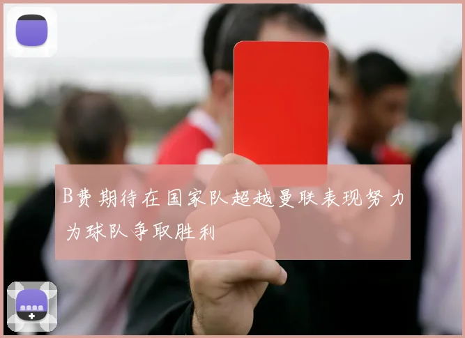 B费期待在国家队超越曼联表现努力为球队争取胜利