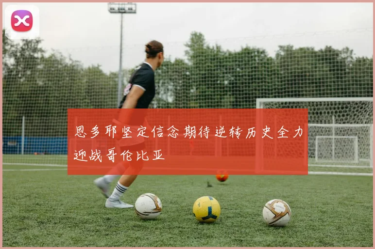 恩多耶坚定信念期待逆转历史全力迎战哥伦比亚