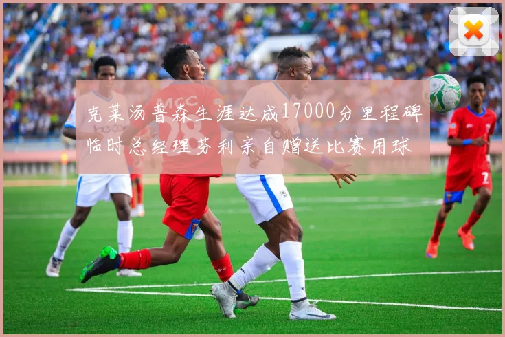 克莱汤普森生涯达成17000分里程碑临时总经理芬利亲自赠送比赛用球